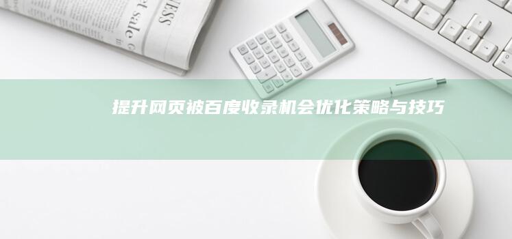 提升网页被百度收录机会：优化策略与技巧