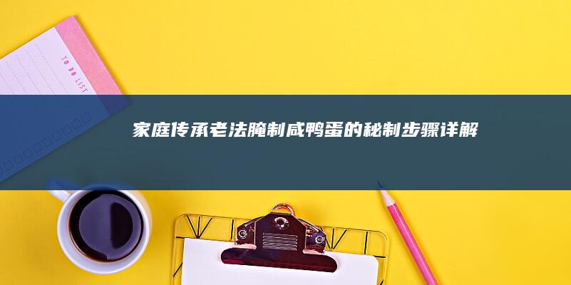 家庭传承老法腌制咸鸭蛋的秘制步骤详解